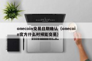 onecoin交易日期确认（onecoin官方什么时候能交易）