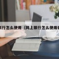 网上银行怎么使用（网上银行怎么使用微信支付）